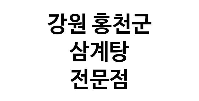 NaVET | 삼계탕 잘하는곳 추천 강원 홍천군 지역 삼계탕맛집 보양식 능이백숙 누룽지삼계탕