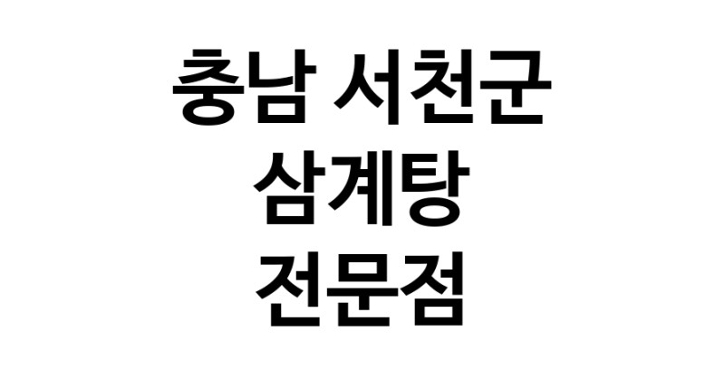 NaVET | 삼계탕 잘하는곳 추천 충남 서천군 지역 삼계탕맛집 보양식 능이백숙 누룽지삼계탕