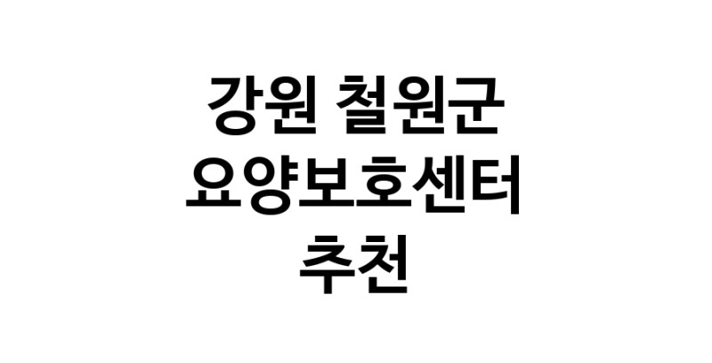 NaVET | 요양보호센터 추천 강원 철원군 재가노인요양센터 주간보호센터 방문요양 요양원