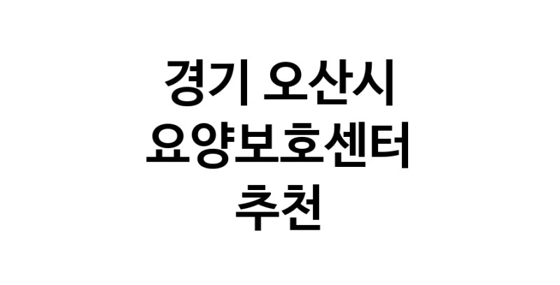 NaVET | 요양보호센터 추천 경기 오산시 재가노인요양센터 주간보호센터 방문요양 요양원