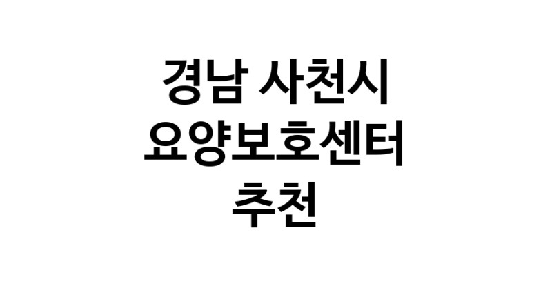 NaVET | 요양보호센터 추천 경남 사천시 재가노인요양센터 주간보호센터 방문요양 요양원