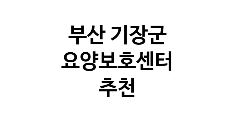 NaVET | 요양보호센터 추천 부산 기장군 재가노인요양센터 주간보호센터 방문요양 요양원