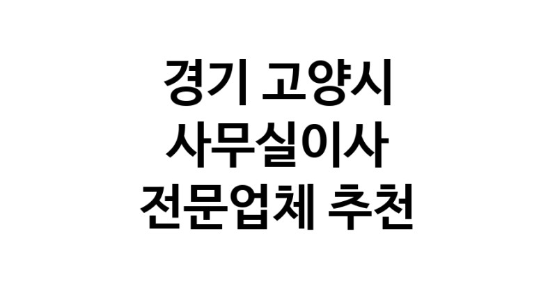 NaVET | 경기 고양시 사무실이사 전문점 추천 이사비용 사무실이전 상가이사 원룸이사 기업이전 기업이사