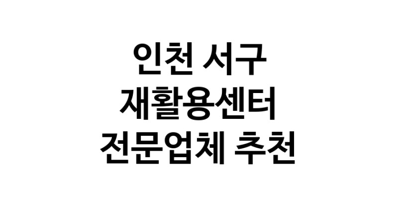 NaVET | 가까운 재활용센터 추천 인천 서구 재활용센터 중고가전 고물상 중고가구 중고제품