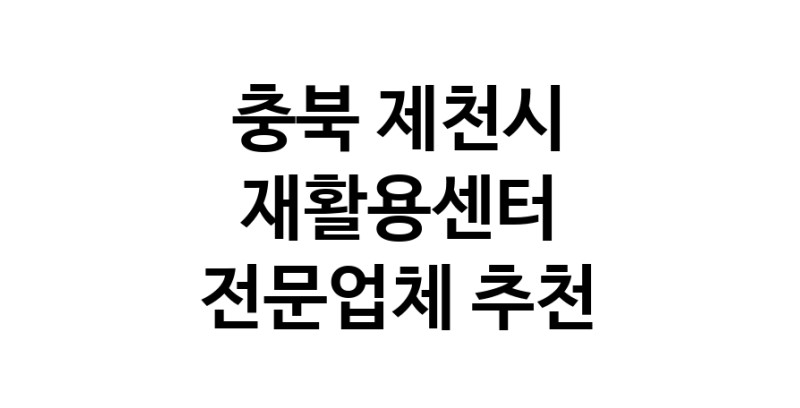 NaVET | 재활용센터 추천 충북 제천시 우수업체 재활용센터 중고가전 고물상 중고가구 중고제품