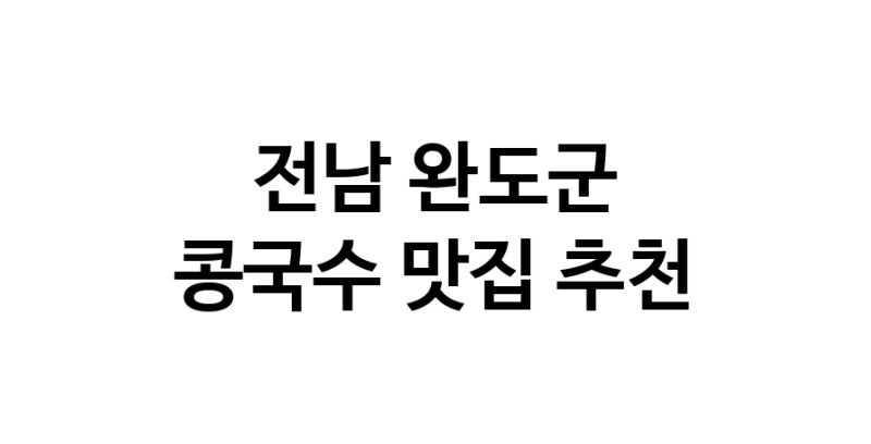 NaVET | 전남 완도군 콩국수 추천 가까운 콩국수맛집 소개합니다