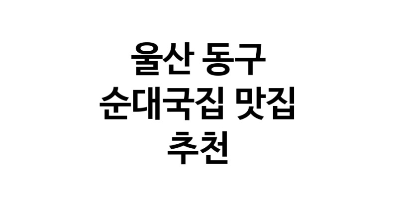 NaVET | 순대국집추천 울산 동구 순대국집잘하는 맛집 방문해 보세요