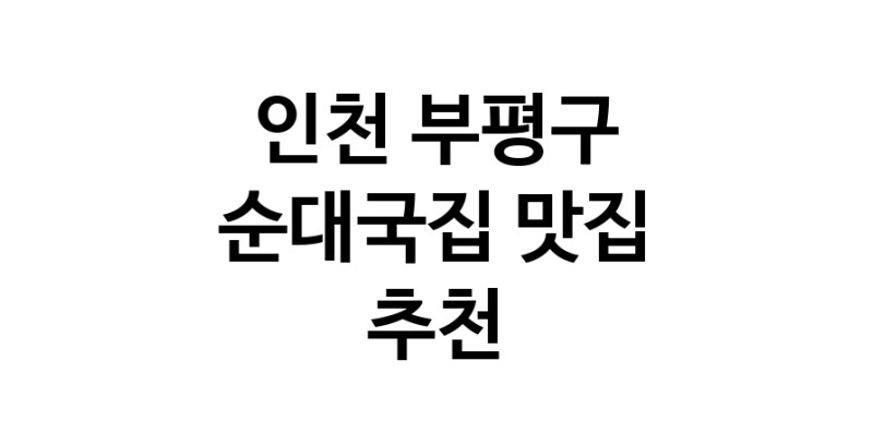 NaVET | 인천 부평구 순대국집 추천 가까운 순대국집맛집 소개합니다