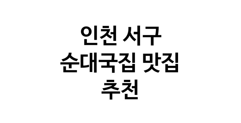 NaVET | 순대국집추천 인천 서구 순대국집잘하는 맛집 방문해 보세요