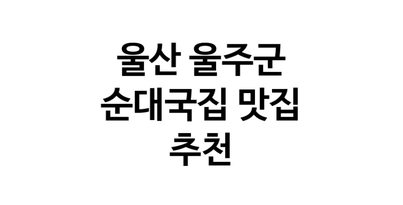 NaVET | 울산 울주군에서 순대국집맛집 소개합니다 순대국집전문점 방문해 보세요