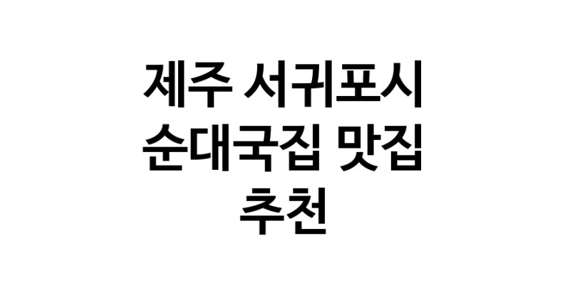 NaVET | 제주 서귀포시에서 순대국집맛집 소개합니다 순대국집전문점 방문해 보세요