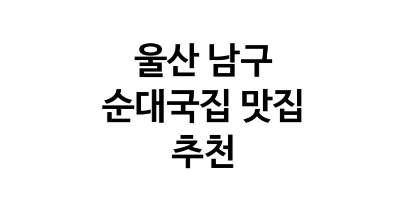 NaVET | 울산 남구 순대국집맛집 순대국집전문점 방문해 보세요